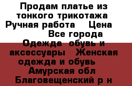 Продам платье из тонкого трикотажа. Ручная работа. › Цена ­ 2 000 - Все города Одежда, обувь и аксессуары » Женская одежда и обувь   . Амурская обл.,Благовещенский р-н